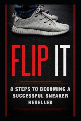 Flip It: 8 Steps to Becoming a Successful Sneaker Reseller by Obata, Kyler