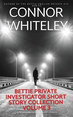 Bettie Private Investigator Short Story Collection Volume 3: 5 Private Eye Mystery Short Stories by Whiteley, Connor