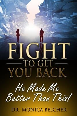 Fight to Get YOU Back: He Made Me Better Than This by Belcher, Monica