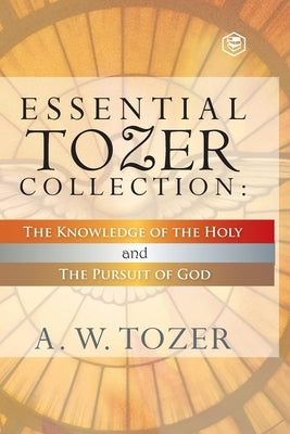 Essential Tozer Collection - The Pursuit of God & The Purpose of Man by Tozer, A. W.