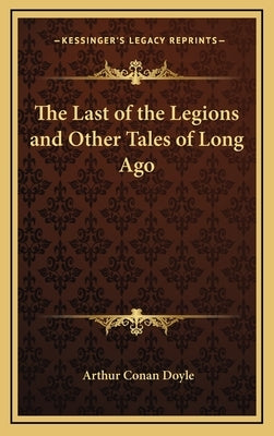 The Last of the Legions and Other Tales of Long Ago by Doyle, Arthur Conan