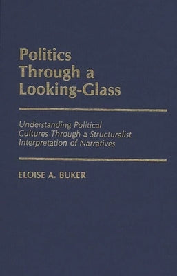 Politics Through a Looking-Glass: Understanding Political Cultures Through a Structuralist Interpretation of Narratives by Buker, Eloise A.