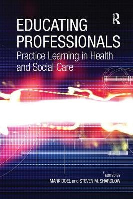Educating Professionals: Practice Learning in Health and Social Care by Shardlow, Steven M.