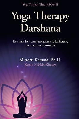 Yoga Therapy Darshana: Key skills for communication and facilitating personal transformation by Chase Onizuka, Madoka