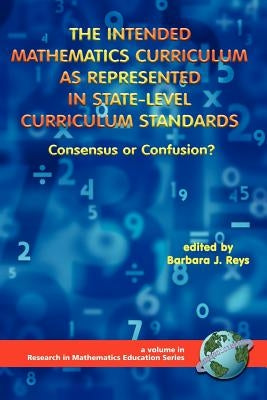 The Intended Mathematics Curriculum as Represented in State-Level Curriculum Standards: Consensus or Confusion? (PB) by Reys, Barbara J.