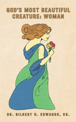 God's Most Beautiful Creature: Woman by Edwards, Gilbert H., Sr.