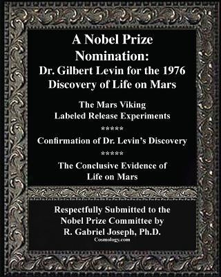 A Nobel Prize Nomination: The 1976 Discovery of Life on Mars: Dr. Gilbert Levin: The Mars Viking  Labeled Release Experiments by Joseph, R. Gabriel