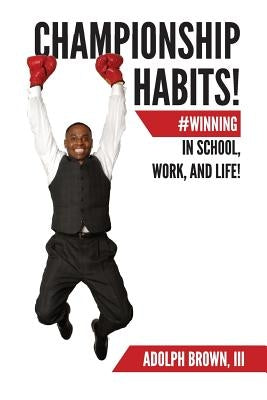 Championship Habits: #Winning in School, Work, and Life! by Brown III, Adolph