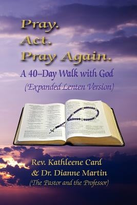Pray. ACT. Pray Again. a 40-Day Walk with God (Expanded Lenten Edition) by Card, Kathleene
