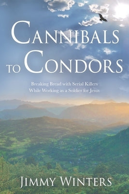 Cannibals to Condors: Breaking Bread with Serial Killers while Working as a Soldier for Jesus by Winters, Jimmy