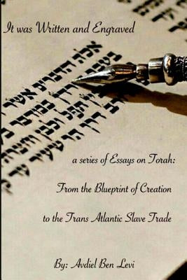 It was Written and Engraved: : A series of Essays on Torah, from the Blue-print of Creation, to the Trans-Atlantic Slave trade by Ben Levi, Avdiel Zion Lexx