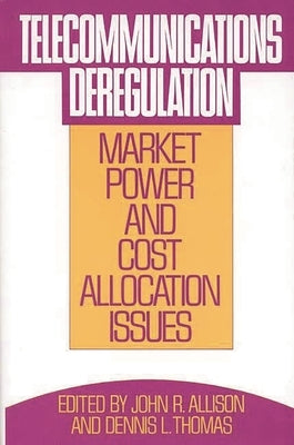 Telecommunications Deregulation: Market Power and Cost Allocation Issues by Allison, John R.