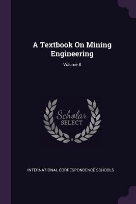 A Textbook On Mining Engineering; Volume 8 by International Correspondence Schools
