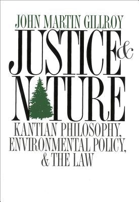 Justice and Nature: Kantian Philosophy, Environmental Policy, and the Law by Gillroy, John Martin
