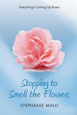 Stopping to Smell the Flowers: Everything's Coming Up Roses by Malo, Stephanie