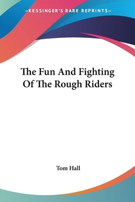 The Fun And Fighting Of The Rough Riders by Hall, Tom