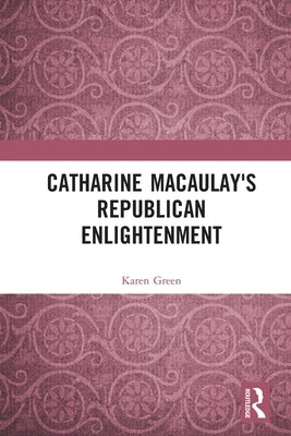 Catharine Macaulay's Republican Enlightenment by Green, Karen