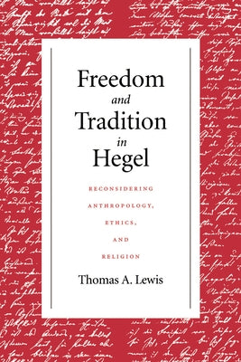Freedom and Tradition in Hegel: Reconsidering Anthropology, Ethics, and Religion by Lewis, Thomas a.