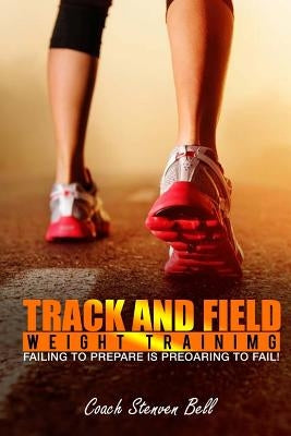 Track And Field Weight Training: Failing To Prepare Is Preparing To Fail by Bell, Stenven