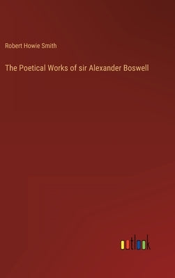 The Poetical Works of sir Alexander Boswell by Howie Smith, Robert