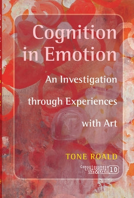 Cognition in Emotion: An Investigation Through Experiences with Art by Roald, Tone