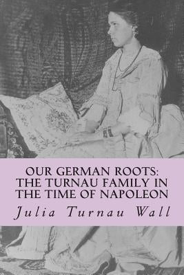 Our German Roots: The Turnau Family in the Time of Napoleon: A Memoir by Nierenberg, Julie Saeger