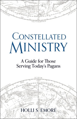 Constellated Ministry: A Guide for Those Serving Today's Pagans by Emore, Holli S.