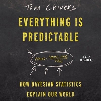 Everything Is Predictable: How Bayesian Statistics Explain Our World by Chivers, Tom