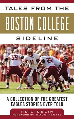 Tales from the Boston College Sideline: A Collection of the Greatest Eagles Stories Ever Told by Oslin, Reid