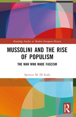 Mussolini and the Rise of Populism: The Man Who Made Fascism by Discala, Spencer
