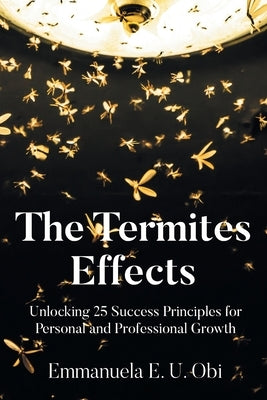 The Termites Effects: Unlocking 25 Success Principles for Personal and Professional Growth by U. Obi, Emmanuela E.