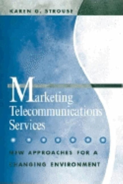 Marketing Telecommunications Services: New Approaches for a Changing Environment by Strouse, Karen G.