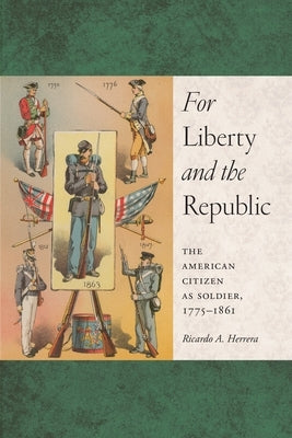 For Liberty and the Republic: The American Citizen as Soldier, 1775-1861 by Herrera, Ricardo A.