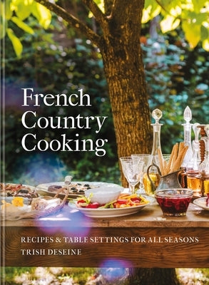 French Country Cooking: Recipes & Table Settings for All Seasons by Deseine, Trish