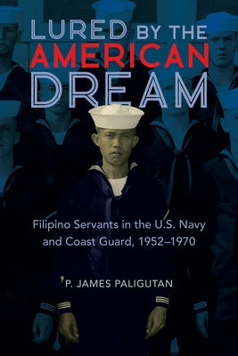Lured by the American Dream: Filipino Servants in the U.S. Navy and Coast Guard, 1952-1970 by Paligutan, P. James