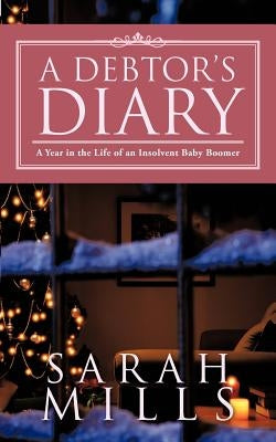 A Debtor's Diary: A Year in the Life of an Insolvent Baby Boomer by Mills, Sarah