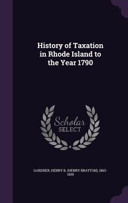 History of Taxation in Rhode Island to the Year 1790 by Gardner, Henry B. 1863-1939