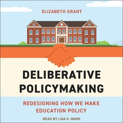 Deliberative Policymaking: Redesigning How We Make Education Policy by Grant, Elizabeth