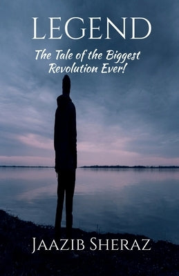 Legend: The Tale of the Biggest Revolution Ever!: The Tale of the Biggest Revolution Ever!e: The Tale of the Biggest Revolution Ever! by Jaazib Sheraz