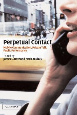 Perpetual Contact: Mobile Communication, Private Talk, Public Performance by Katz, James E.