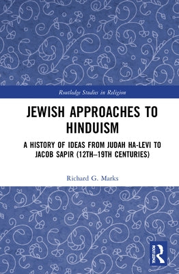 Jewish Approaches to Hinduism: A History of Ideas from Judah Ha-Levi to Jacob Sapir (12th-19th Centuries) by Marks, Richard G.