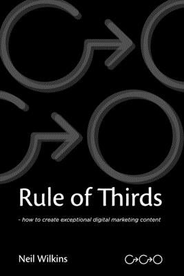 Rule of Thirds: How to create exceptional digital content by Wilkins, Neil