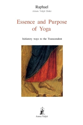 Essence and Purpose of Yoga: Initiatory ways to the Transcendent by Āśram Vidyā Order, Raphae