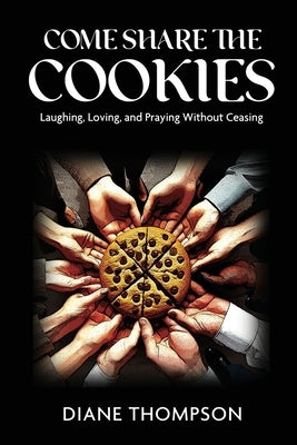 Come Share the Cookies: Laughing, Loving, and Praying Without Ceasing by Diane Thompson