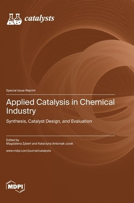 Applied Catalysis in Chemical Industry: Synthesis, Catalyst Design, and Evaluation by Zybert, Magdalena