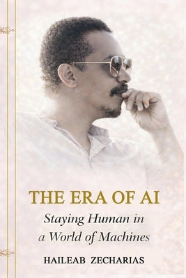 THE ERA OF AI - Staying Human in a World of Machines by Zecharias, Haileab