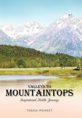 Valleys to Mountaintops: Inspirational Health Journeys by Meinert, Teresa