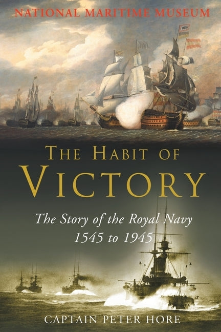 The Habit of Victory: The Story of the Royal Navy 1545 to 1945 by Hore, Peter