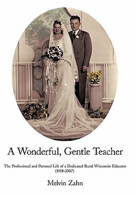 A Wonderful, Gentle, Teacher: The Professional and Personal Life of a Dedicated Rural Wisconsin Educator by Zahn, Melvin