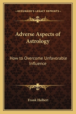 Adverse Aspects of Astrology: How to Overcome Unfavorable Influence by Halbert, Frank